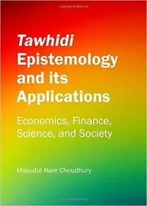 Tawhidi Epistemology and its Applications: Economics, Finance, Science, and Society