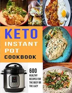 Keto Instant Pot Cookbook: 600 Healthy Recipes For The Busy or The Lazy