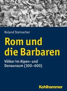 Rom und die Barbaren: Völker im Alpen- und Donauraum (300-600)