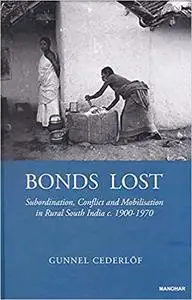 Bonds lost: Subordination, conflict, and mobilisation in rural South India, c. 1900-1970