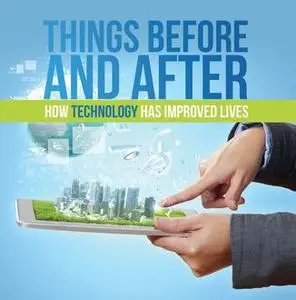 «Things Before and After: How Technology has Improved Lives» by Baby Professor