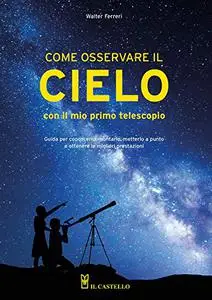 Come osservare il cielo con il mio primo telescopio - Walter Ferreri