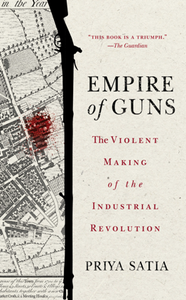 Empire of Guns : The Violent Making of the Industrial Revolution