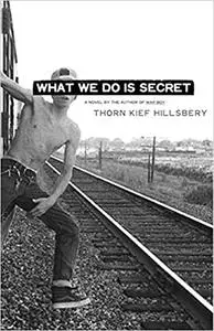 What We Do Is Secret: A Novel