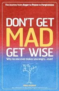 Don't Get Mad, Get Wise: Why No One Ever Makes You Angry... Ever!