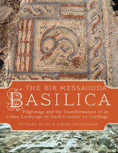 The Bir Messaouda Basilica : Pilgrimage and the Transformation of an Urban Landscape in Sixth Century AD Carthage