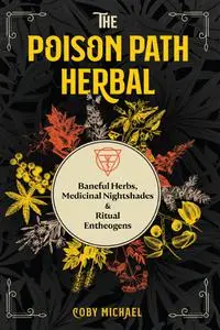 The Poison Path Herbal: Baneful Herbs, Medicinal Nightshades, and Ritual Entheogens