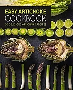 Easy Artichoke Cookbook: 50 Delicious Artichoke Recipes (2nd Edition)