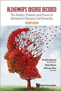 Alzheimer's Disease Decoded: The History, Present, And Future Of Alzheimer's Disease And Dementia, 2nd Edition