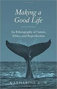 Making a Good Life: An Ethnography of Nature, Ethics, and Reproduction