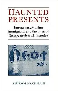 Haunted presents: Europeans, Muslim immigrants and the onus of European-Jewish histories