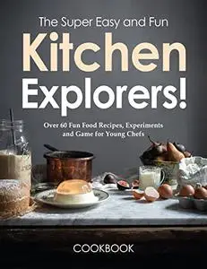 The Super Easy and Fun Kitchen Explorers Cookbook: Over 60 Fun Food Recipes, Experiments, and Games for Young Chefs