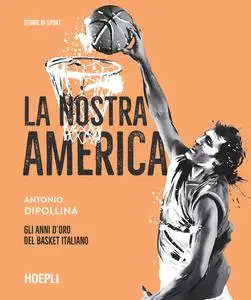 Antonio Dipollina - La nostra America. Gli anni d'oro del basket italiano
