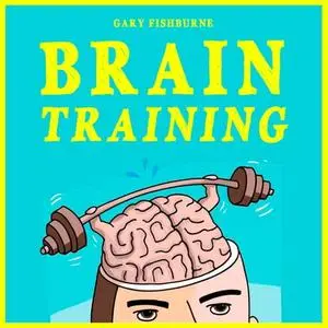 Brain Training: The Ultimate Guide To Sharpen Your Memory, Gain Focus Increase Self-Confidence and Mental Toughness [Audiobook]