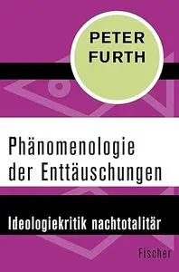 Phänomenologie der Enttäuschungen: Ideologiekritik nachtotalitär