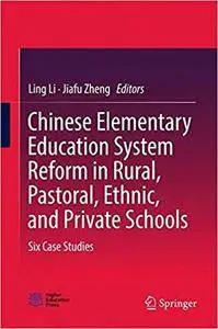 Chinese Elementary Education System Reform in Rural, Pastoral, Ethnic, and Private Schools: Six Case Studies