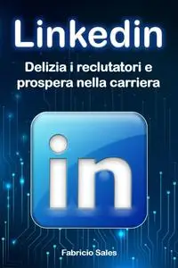 LinkedIn: Delizia i reclutatori e prospera nelle carriere (Italian Edition)