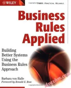 Business Rules Applied: Building Better Systems Using the Business Rules Approach