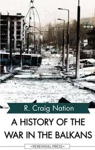 «A History of the War in the Balkans» by R. Craig Nation