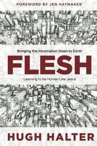 Flesh : bringing the incarnation down to Earth : learning to be human like Jesus