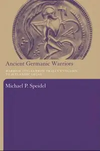 Ancient Germanic Warriors: Warrior Styles from Trajan's Column to Icelandic Sagas