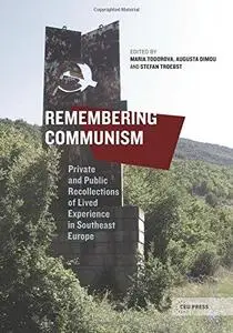Remembering Communism: Private and Public Recollections of Lived Experiences in Southeast Europe