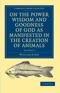 On the Power, Wisdom and Goodness of God as Manifested in the Creation of Animals and in their History, Habits and Instincts
