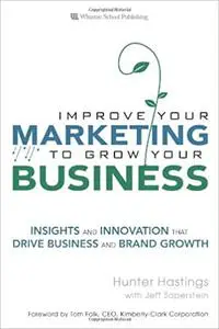 Improve Your Marketing to Grow Your Business: Insights and Innovation That Drive Business and Brand Growth