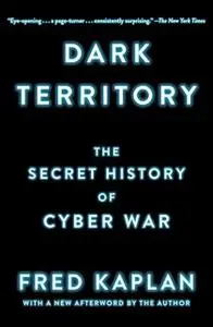 «Dark Territory: The Secret History of Cyber War» by Fred Kaplan