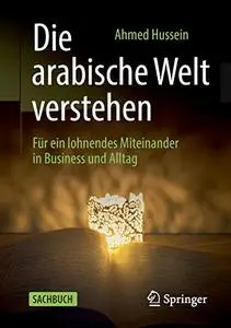 Die arabische Welt verstehen: Für ein lohnendes Miteinander in Business und Alltag