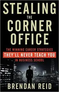 Stealing the Corner Office: The Winning Career Strategies They'll Never Teach You in Business School