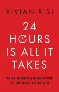 24 Hours Is All It Takes: Daily Habits Guaranteed to Change Your Life