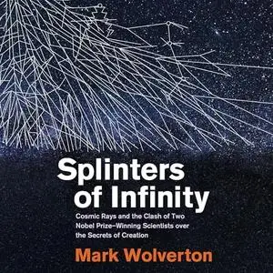 Splinters of Infinity: Cosmic Rays and the Clash of Two Nobel Prize-Winning Scientists over the Secrets of Creation [Audiobook]