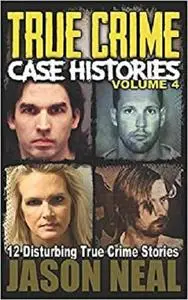 True Crime Case Histories: 12 Disturbing True Crime Stories (True Crime Collection)