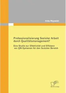 Professionalisierung Sozialer Arbeit durch Qualitätsmanagement?: Eine Studie zur Effektivität und Effizienz von QM-Systemen