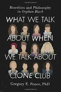 What We Talk About When We Talk About Clone Club: Bioethics and Philosophy in Orphan Black