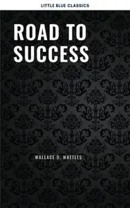 «Road to Success: The Classic Guide for Prosperity and Happiness» by Various Authors,James Allen,Napoleon Hill,Joseph Mu