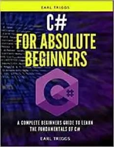 c# for absolute beginners: A Complete Beginners Guide To Learn The Fundamentals Of c#