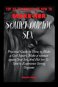 Top 20 Techniques on How to Make Her Squirt During Sex