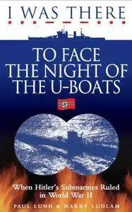 I was there to face the night of the U-boats : when Hitler's submarines ruled in World War II
