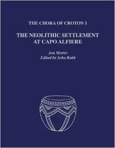 The Chora of Croton 1: The Neolithic Settlement at Capo Alfiere by John Robb