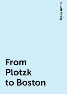 «From Plotzk to Boston» by Mary Antin