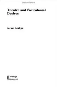 Theatre and Postcolonial Desires (Routledge Advances in Theatre and Performancestudies, 1)
