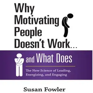 «Why Motivating People Doesn't Work...and What Does: The New Science of Leading, Energizing, and Engaging» by Susan Fowl