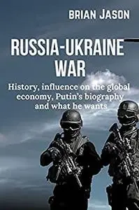 RUSSIA-UKRAINE WAR : History, influence on the global economy, Putin’s biography and what he wants