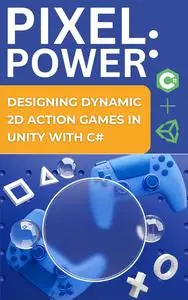 Pixel Power: Designing Dynamic 2D Action Games in Unity with C#.