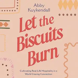 Let the Biscuits Burn: Cultivating Real-Life Hospitality in a World Craving Connection [Audiobook]