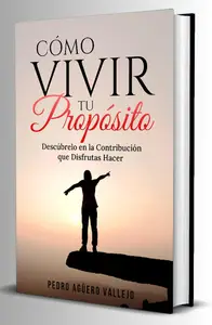 Cómo Vivir tu Propósito : Descúbrelo en la Contribución que Disfrutas Hacer Guía para encontrar (Spanish Edition)