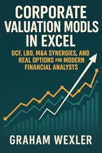 Corporate Valuation Models in Excel: DCF, LBO, M&A Synergies, and Real Options for Modern Financial Analysts: A Practical