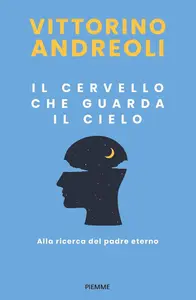 Vittorino Andreoli - Il cervello che guarda il cielo. Alla ricerca del padre eterno